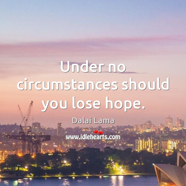 Under no circumstances should you lose hope. Image