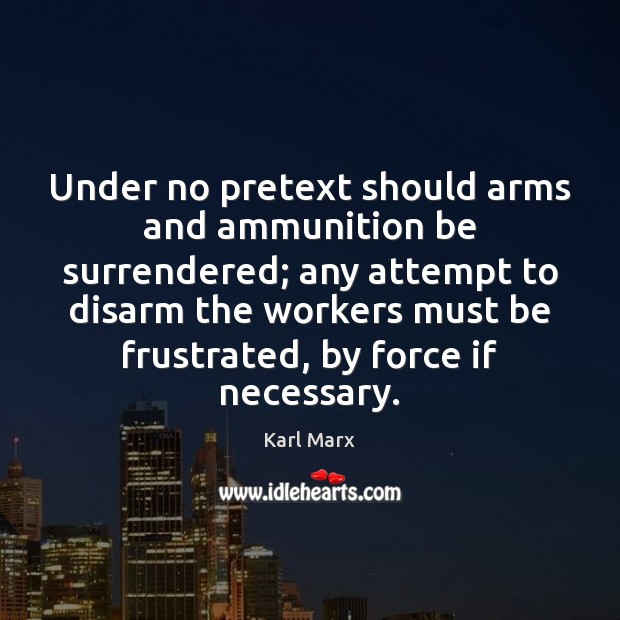 Under no pretext should arms and ammunition be surrendered; any attempt to Image
