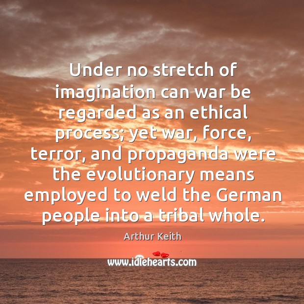 Under no stretch of imagination can war be regarded as an ethical process; Arthur Keith Picture Quote