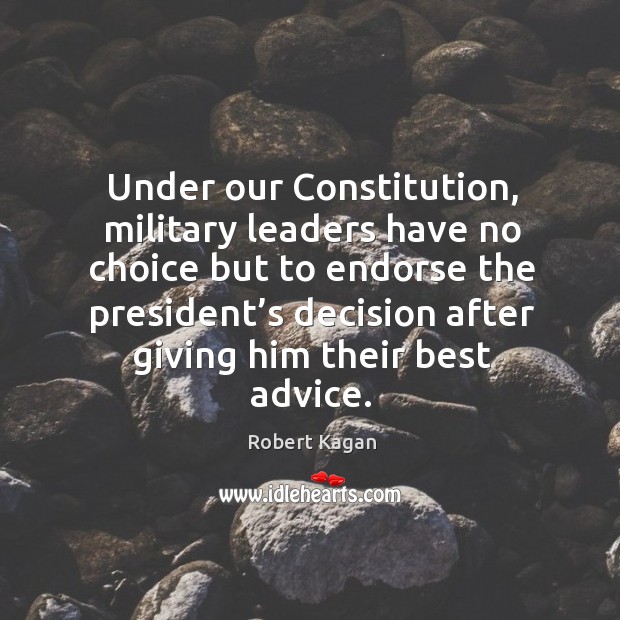 Under our constitution, military leaders have no choice Robert Kagan Picture Quote