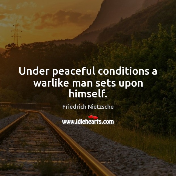 Under peaceful conditions a warlike man sets upon himself. 