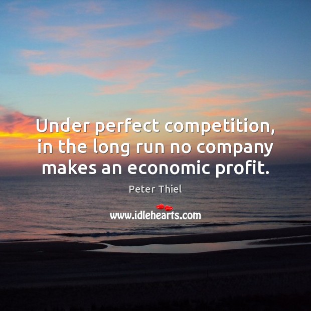 Under perfect competition, in the long run no company makes an economic profit. Peter Thiel Picture Quote