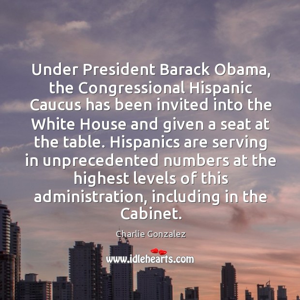 Under President Barack Obama, the Congressional Hispanic Caucus has been invited into Charlie Gonzalez Picture Quote