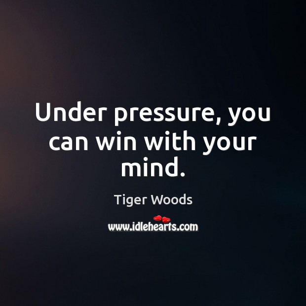 Under pressure, you can win with your mind. Tiger Woods Picture Quote