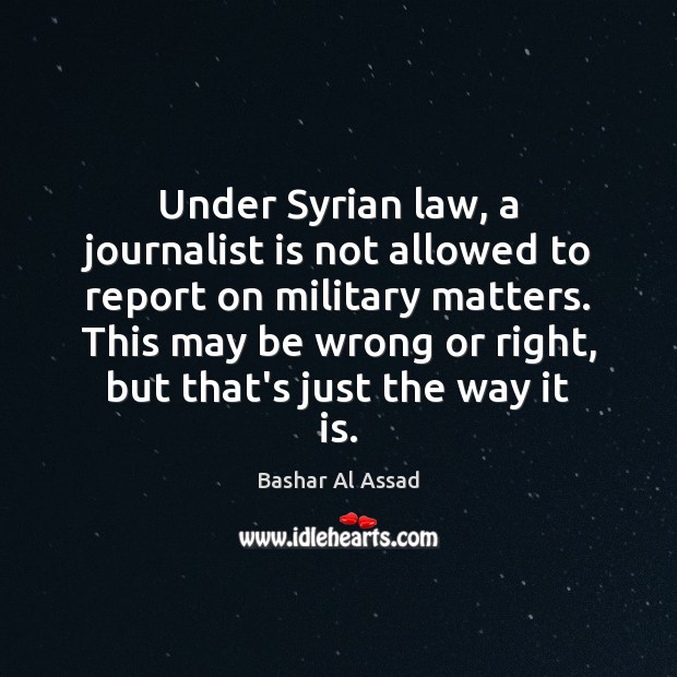 Under Syrian law, a journalist is not allowed to report on military Bashar Al Assad Picture Quote