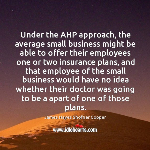 Under the ahp approach, the average small business might be able to offer their employees James Hayes Shofner Cooper Picture Quote