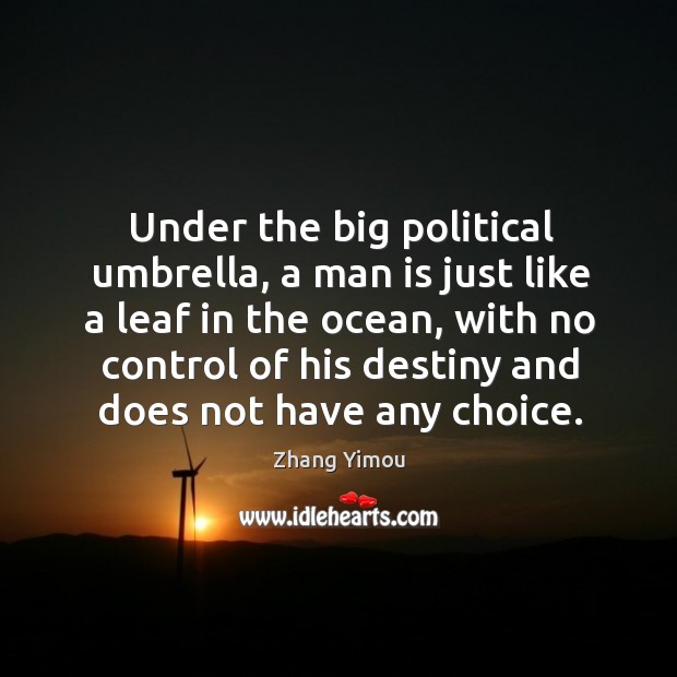 Under the big political umbrella, a man is just like a leaf in the ocean, with no control of his destiny and does not have any choice. Image