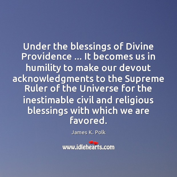 Under the blessings of Divine Providence … It becomes us in humility to 