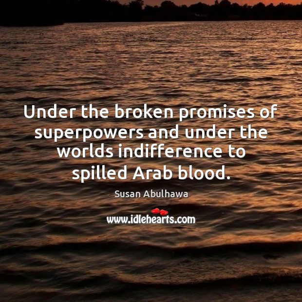 Under the broken promises of superpowers and under the worlds indifference to Susan Abulhawa Picture Quote