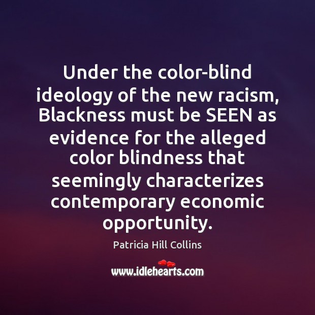 Under the color-blind ideology of the new racism, Blackness must be SEEN Patricia Hill Collins Picture Quote