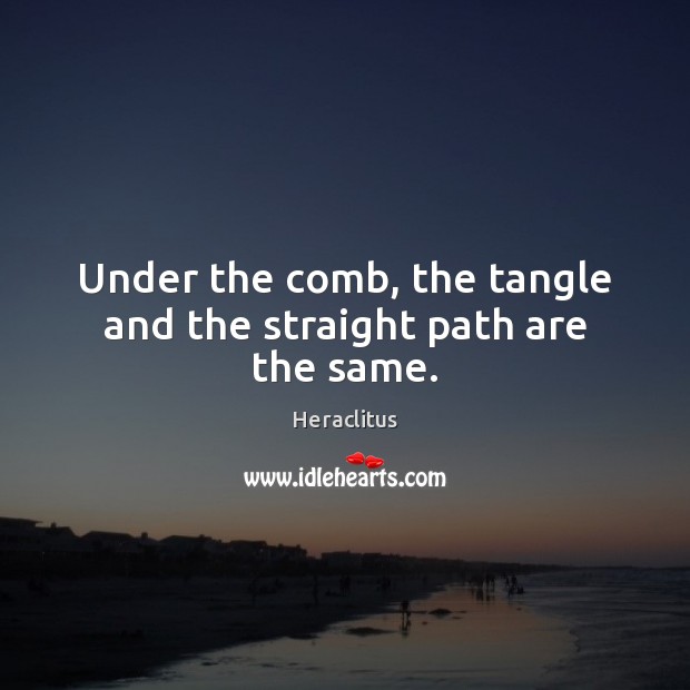 Under the comb, the tangle and the straight path are the same. Heraclitus Picture Quote