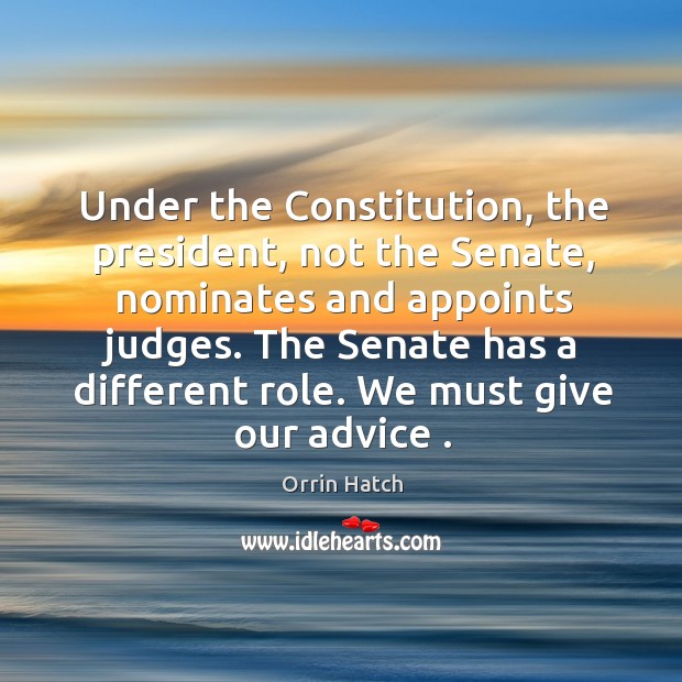 Under the Constitution, the president, not the Senate, nominates and appoints judges. Orrin Hatch Picture Quote