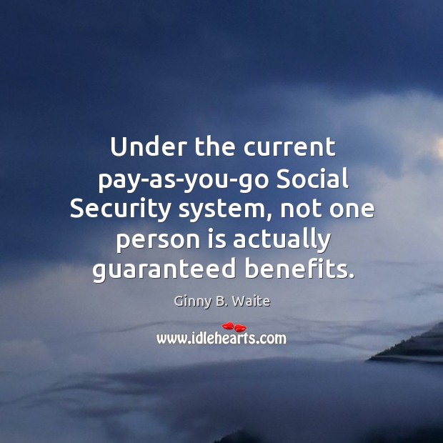 Under the current pay-as-you-go social security system, not one person is actually guaranteed benefits. Ginny B. Waite Picture Quote