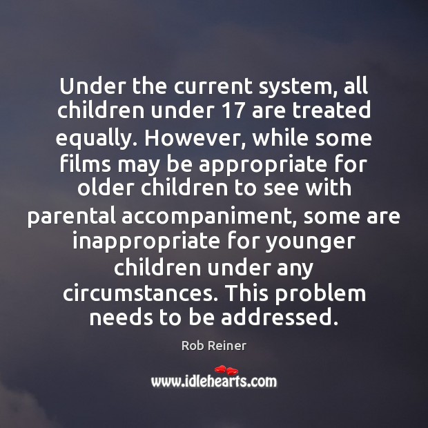 Under the current system, all children under 17 are treated equally. However, while Rob Reiner Picture Quote
