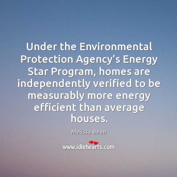 Under the environmental protection agency’s energy star program, homes Melissa Bean Picture Quote