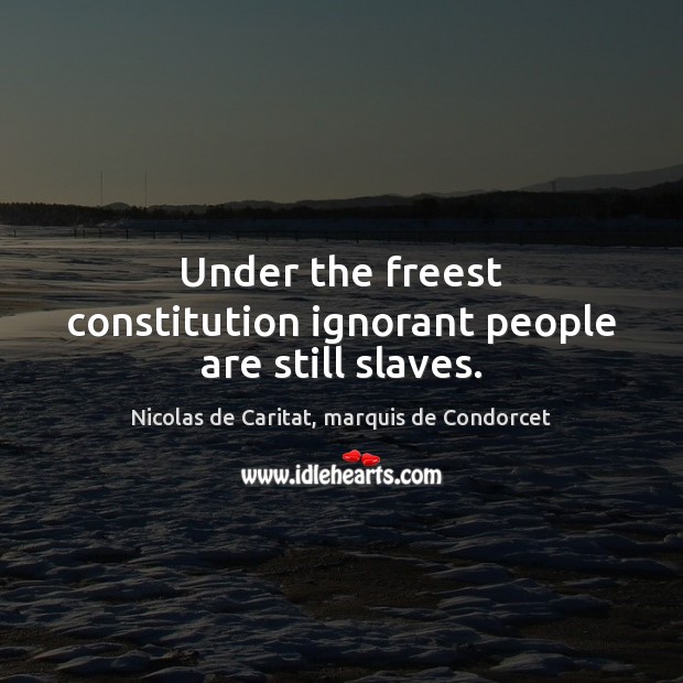 Under the freest constitution ignorant people are still slaves. Nicolas de Caritat, marquis de Condorcet Picture Quote