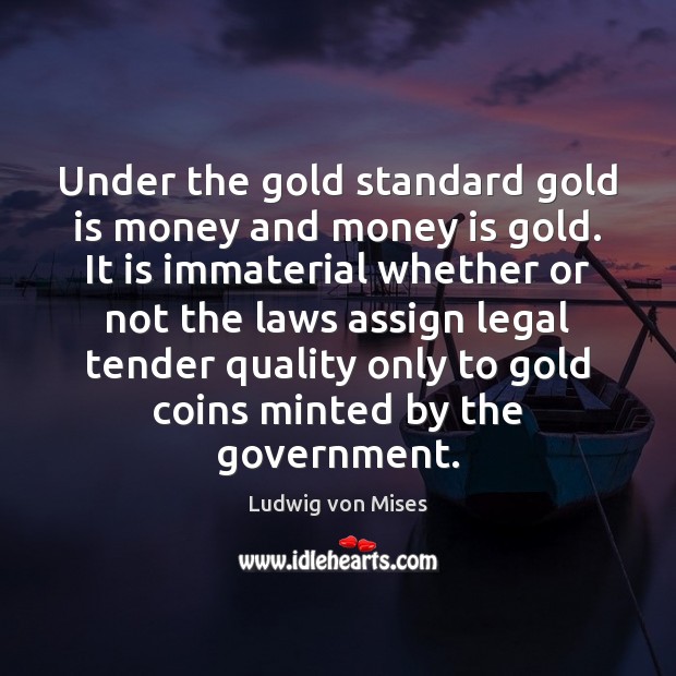 Under the gold standard gold is money and money is gold. It Image