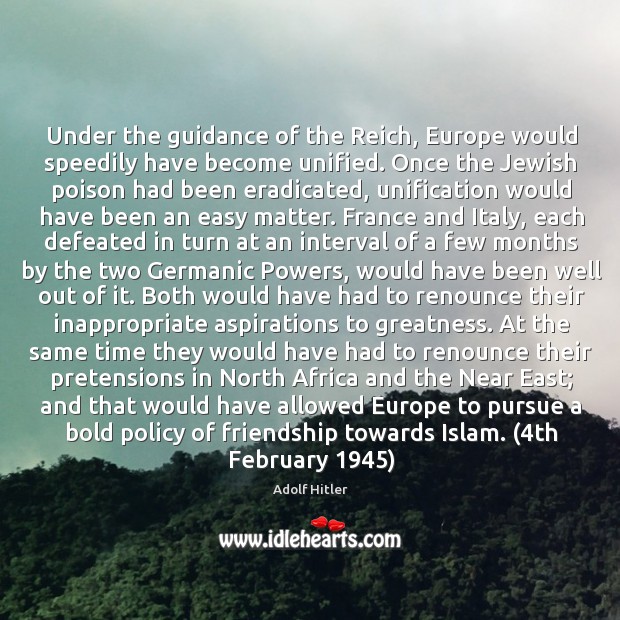 Under the guidance of the Reich, Europe would speedily have become unified. Adolf Hitler Picture Quote