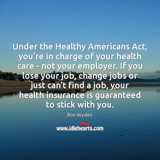 Under the Healthy Americans Act, you’re in charge of your health care Ron Wyden Picture Quote