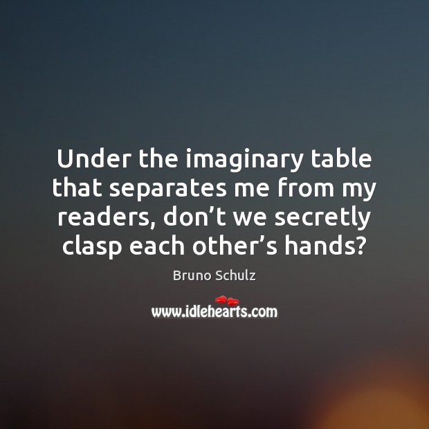 Under the imaginary table that separates me from my readers, don’t Bruno Schulz Picture Quote