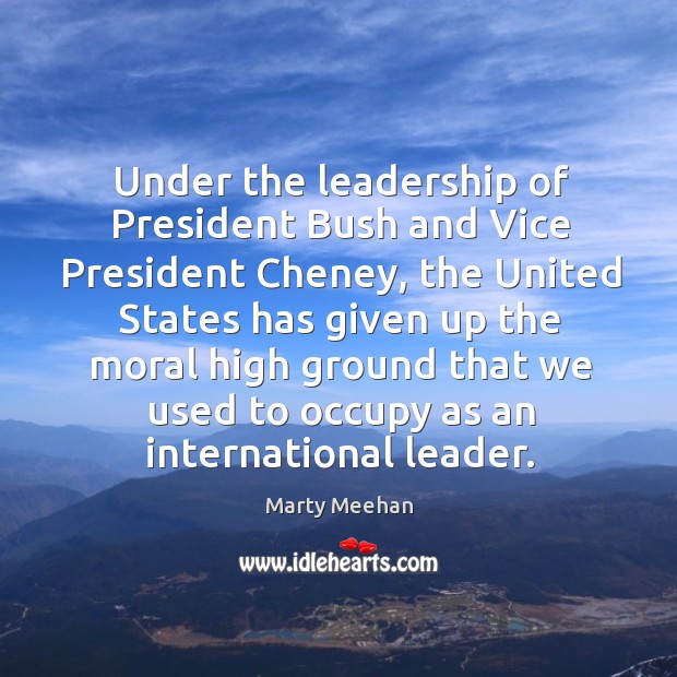 Under the leadership of president bush and vice president cheney, the united states has given Marty Meehan Picture Quote