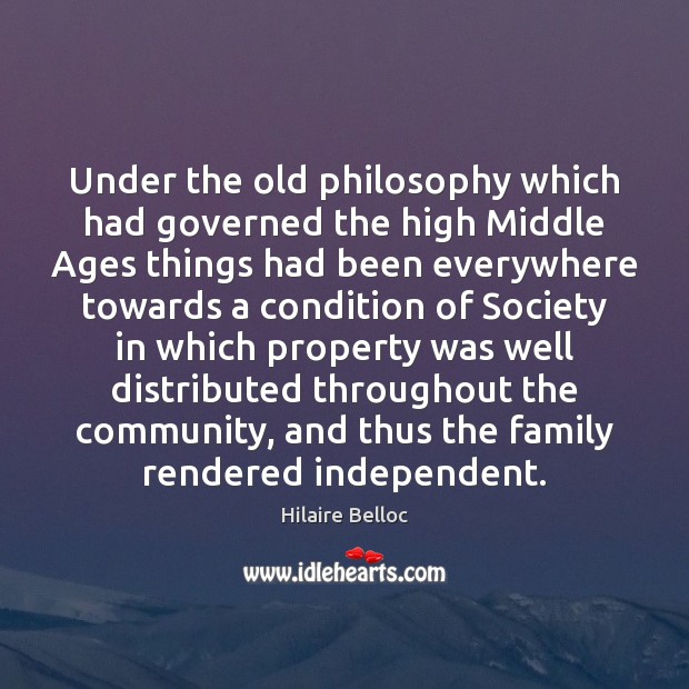 Under the old philosophy which had governed the high Middle Ages things Hilaire Belloc Picture Quote