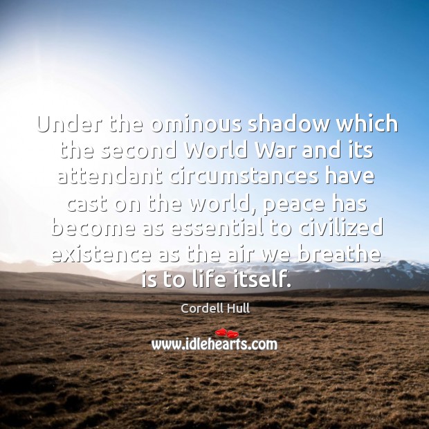 Under the ominous shadow which the second world war and its attendant circumstances Cordell Hull Picture Quote