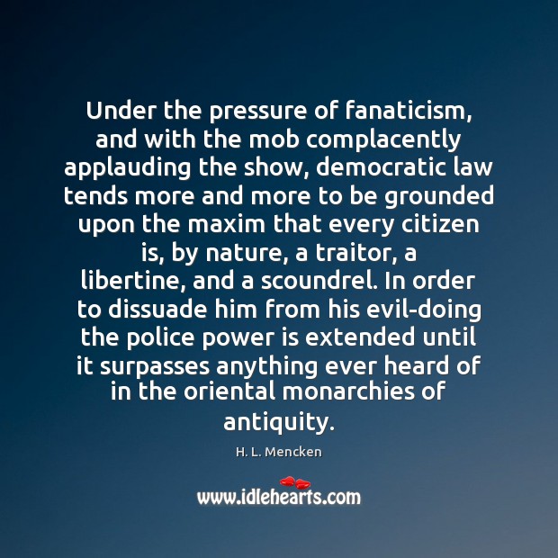 Under the pressure of fanaticism, and with the mob complacently applauding the H. L. Mencken Picture Quote