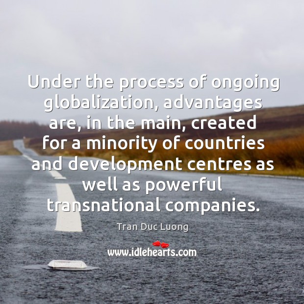 Under the process of ongoing globalization, advantages are, in the main, created for a minority 