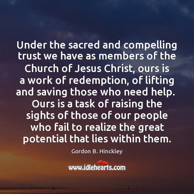 Under the sacred and compelling trust we have as members of the Gordon B. Hinckley Picture Quote