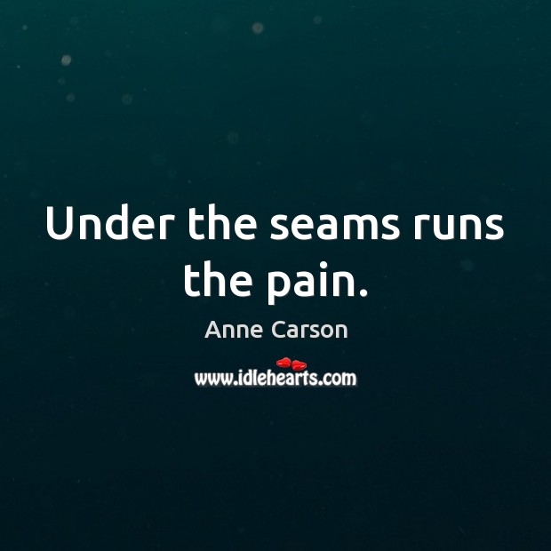Under the seams runs the pain. Anne Carson Picture Quote