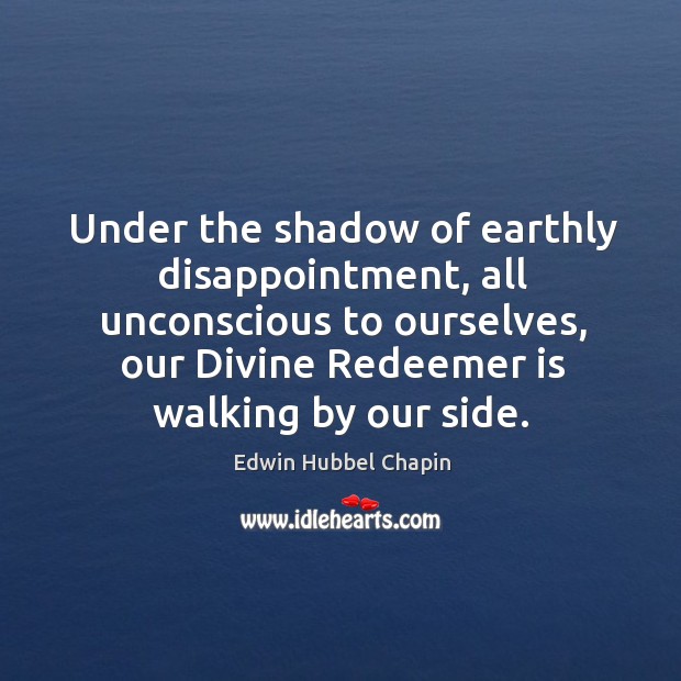 Under the shadow of earthly disappointment, all unconscious to ourselves, our Divine Image