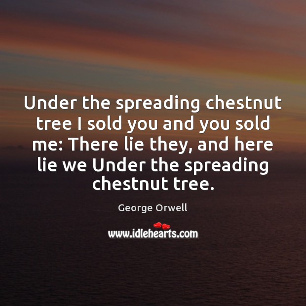 Under the spreading chestnut tree I sold you and you sold me: George Orwell Picture Quote