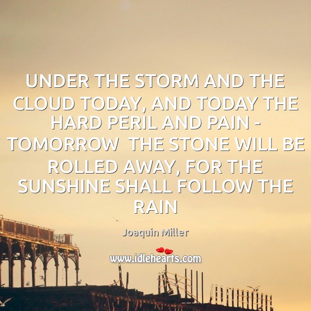 UNDER THE STORM AND THE CLOUD TODAY, AND TODAY THE HARD PERIL Joaquin Miller Picture Quote