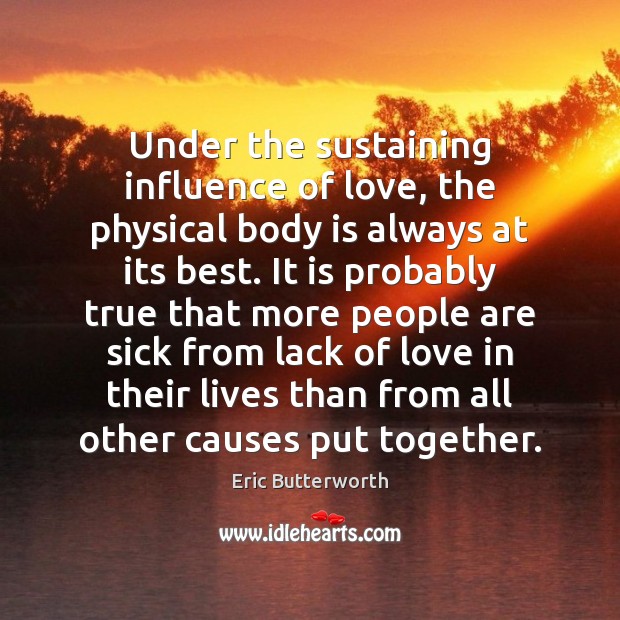Under the sustaining influence of love, the physical body is always at Eric Butterworth Picture Quote