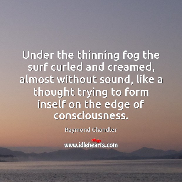 Under the thinning fog the surf curled and creamed, almost without sound, Raymond Chandler Picture Quote