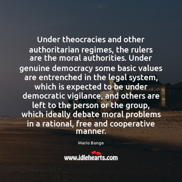 Under theocracies and other authoritarian regimes, the rulers are the moral authorities. Mario Bunge Picture Quote