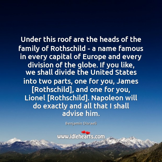 Under this roof are the heads of the family of Rothschild – Benjamin Disraeli Picture Quote