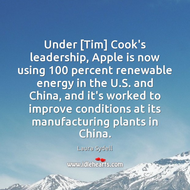 Under [Tim] Cook’s leadership, Apple is now using 100 percent renewable energy in Laura Sydell Picture Quote