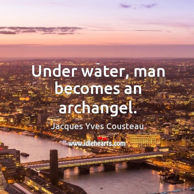 Under water, man becomes an archangel. Jacques Yves Cousteau Picture Quote