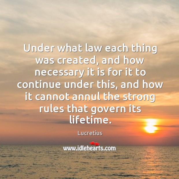 Under what law each thing was created, and how necessary it is Lucretius Picture Quote