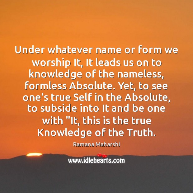 Under whatever name or form we worship It, It leads us on Ramana Maharshi Picture Quote