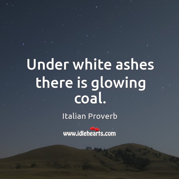 Under white ashes there is glowing coal. Italian Proverbs Image