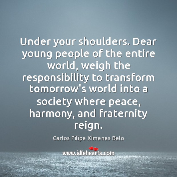 Under your shoulders. Dear young people of the entire world, weigh the Image