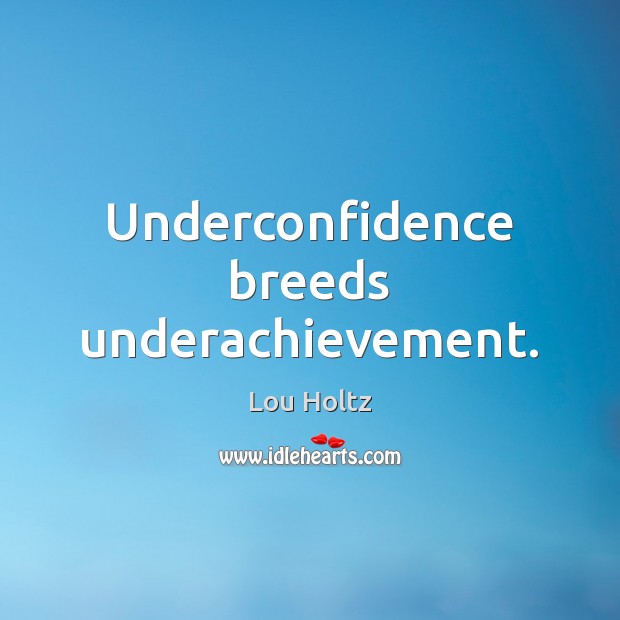 Underconfidence breeds underachievement. Lou Holtz Picture Quote