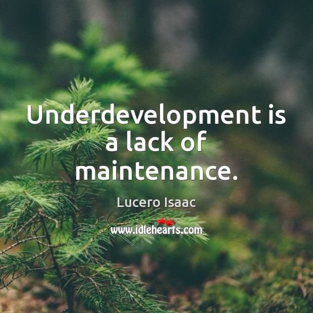 Underdevelopment is a lack of maintenance. Image
