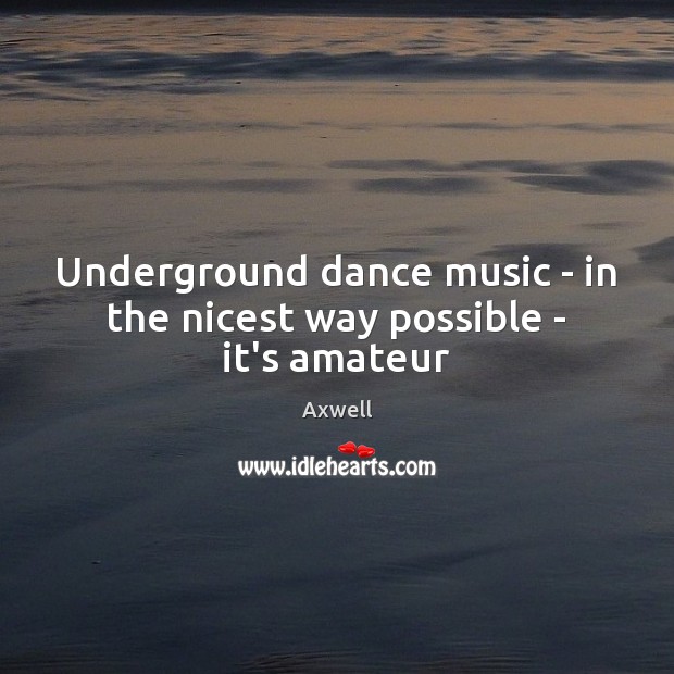 Underground dance music – in the nicest way possible – it’s amateur Axwell Picture Quote