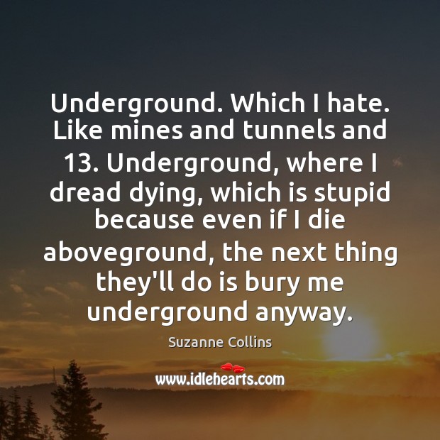 Underground. Which I hate. Like mines and tunnels and 13. Underground, where I Suzanne Collins Picture Quote