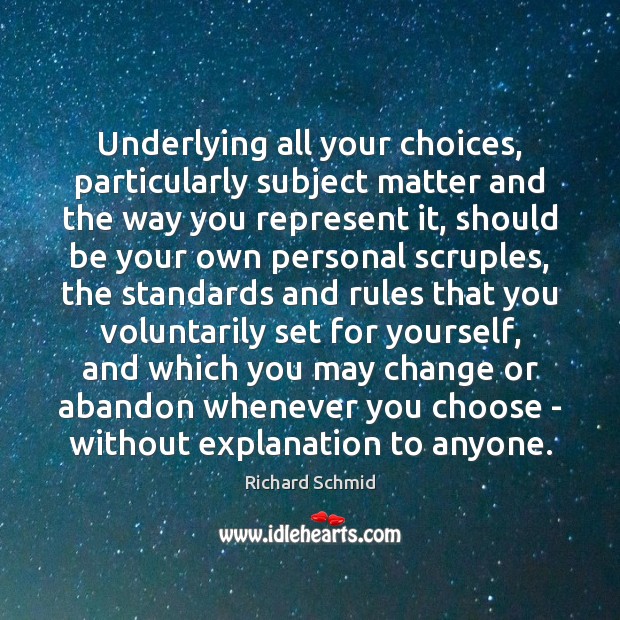 Underlying all your choices, particularly subject matter and the way you represent Richard Schmid Picture Quote