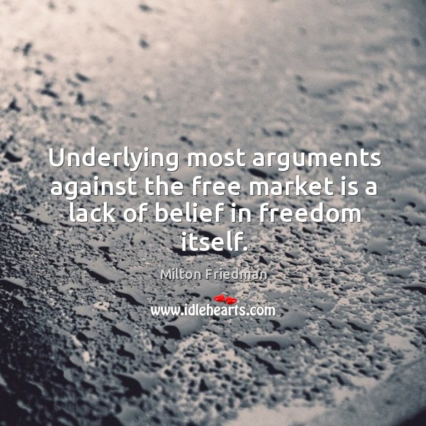 Underlying most arguments against the free market is a lack of belief in freedom itself. Milton Friedman Picture Quote